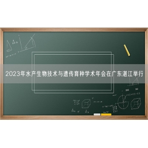 2023年水产生物技术与遗传育种学术年会在广东湛江举行