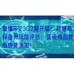 聚缘IP2302期升级：新增商标查询风险评估；实现商品群组快捷添加！