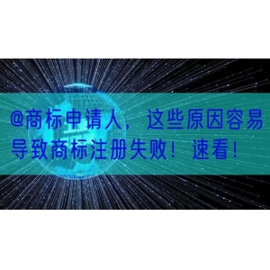 @商标申请人，这些原因容易导致商标注册失败！速看！