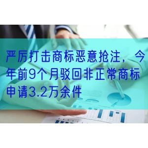 严厉打击商标恶意抢注，今年前9个月驳回非正常商标申请3.2万余件